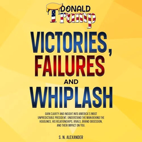 Donald J. Trump – Victories, Failures and Whiplash By S. N. Alexander